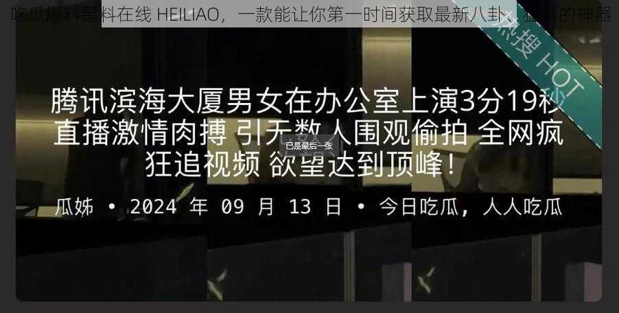 吃瓜爆料黑料在线 HEILIAO，一款能让你第一时间获取最新八卦、猛料的神器