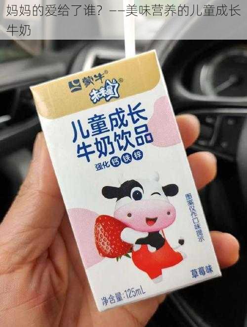 妈妈的爱给了谁？——美味营养的儿童成长牛奶