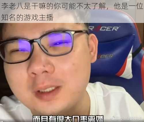 李老八是干嘛的你可能不太了解，他是一位知名的游戏主播