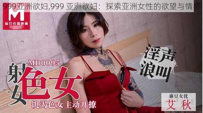 999亚洲欲妇,999 亚洲欲妇：探索亚洲女性的欲望与情感