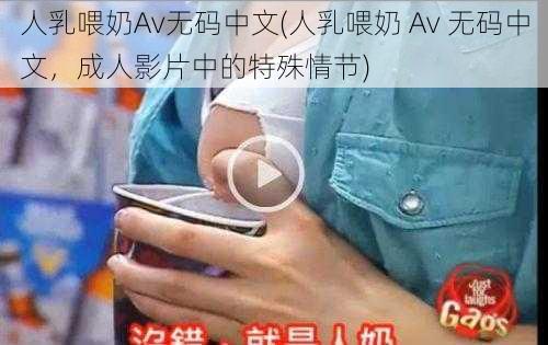 人乳喂奶Av无码中文(人乳喂奶 Av 无码中文，成人影片中的特殊情节)