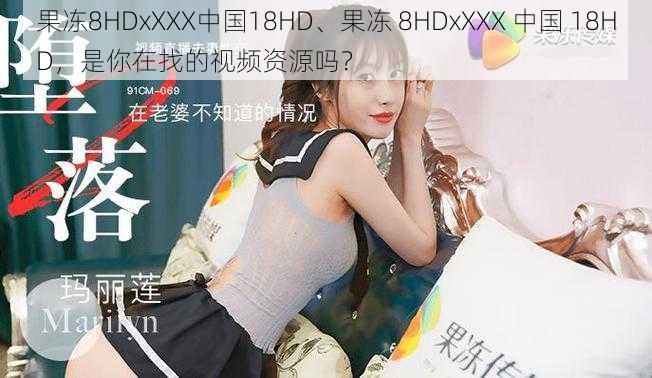 果冻8HDxXXX中国18HD、果冻 8HDxXXX 中国 18HD，是你在找的视频资源吗？