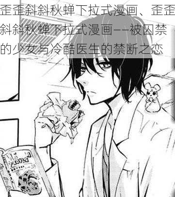 歪歪斜斜秋蝉下拉式漫画、歪歪斜斜秋蝉下拉式漫画——被囚禁的少女与冷酷医生的禁断之恋