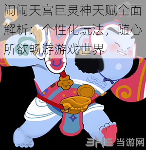 闹闹天宫巨灵神天赋全面解析：个性化玩法，随心所欲畅游游戏世界