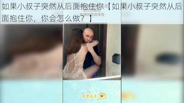 如果小叔子突然从后面抱住你【如果小叔子突然从后面抱住你，你会怎么做？】