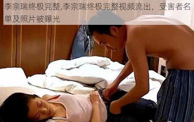 李宗瑞终极完整,李宗瑞终极完整视频流出，受害者名单及照片被曝光