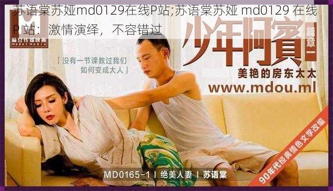 苏语棠苏娅md0129在线P站;苏语棠苏娅 md0129 在线 P 站：激情演绎，不容错过