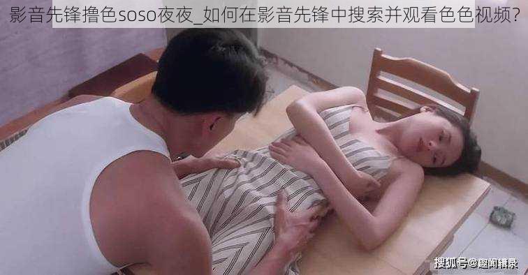 影音先锋撸色soso夜夜_如何在影音先锋中搜索并观看色色视频？