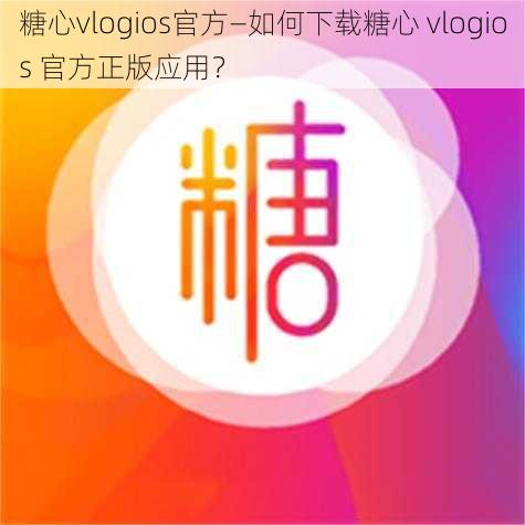 糖心vlogios官方—如何下载糖心 vlogios 官方正版应用？