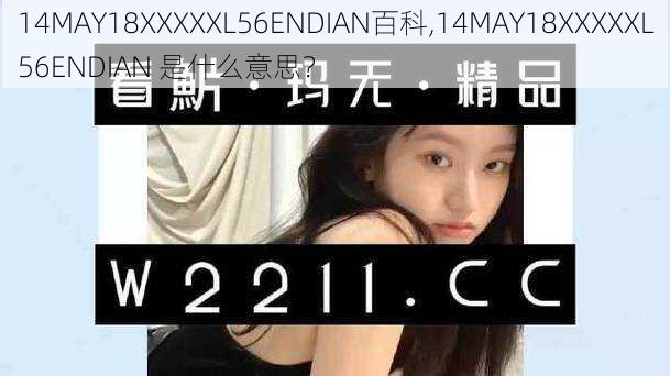 14MAY18XXXXXL56ENDIAN百科,14MAY18XXXXXL56ENDIAN 是什么意思？