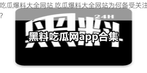 吃瓜爆料大全网站 吃瓜爆料大全网站为何备受关注？