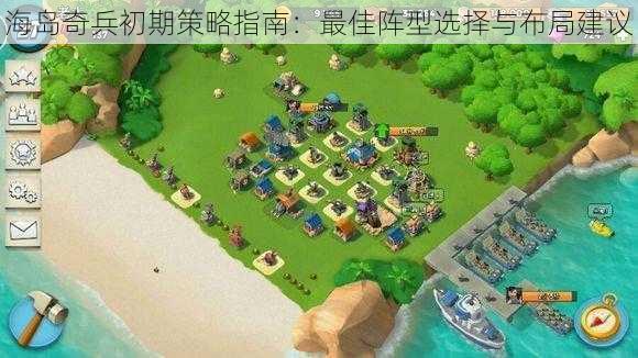 海岛奇兵初期策略指南：最佳阵型选择与布局建议