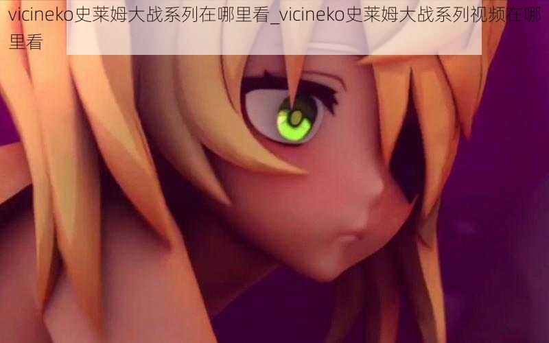 vicineko史莱姆大战系列在哪里看_vicineko史莱姆大战系列视频在哪里看