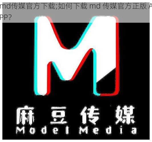 md传媒官方下载;如何下载 md 传媒官方正版 APP？