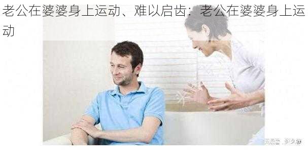 老公在婆婆身上运动、难以启齿：老公在婆婆身上运动