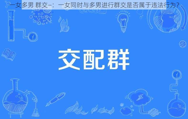 一女多男 群交—：一女同时与多男进行群交是否属于违法行为？