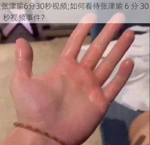 张津瑜6分30秒视频;如何看待张津瑜 6 分 30 秒视频事件？