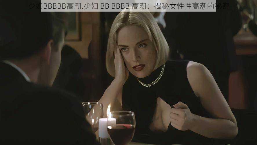 少妇BBBBB高潮,少妇 BB BBBB 高潮：揭秘女性性高潮的秘密