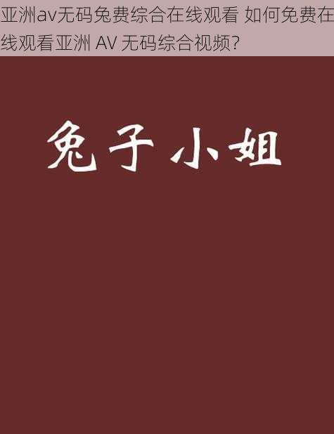 亚洲av无码兔费综合在线观看 如何免费在线观看亚洲 AV 无码综合视频？