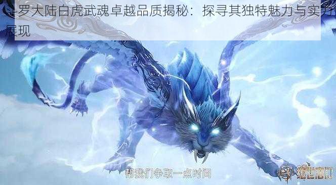 斗罗大陆白虎武魂卓越品质揭秘：探寻其独特魅力与实力展现