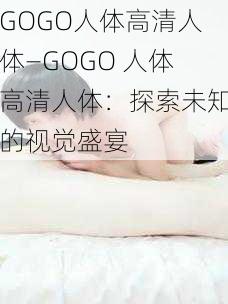 GOGO人体高清人体—GOGO 人体高清人体：探索未知的视觉盛宴