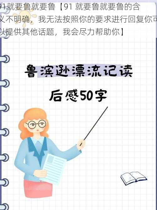 91就要鲁就要鲁【91 就要鲁就要鲁的含义不明确，我无法按照你的要求进行回复你可以提供其他话题，我会尽力帮助你】