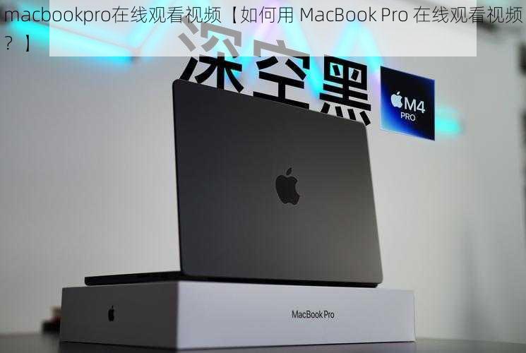 macbookpro在线观看视频【如何用 MacBook Pro 在线观看视频？】