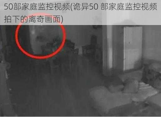 50部家庭监控视频(诡异50 部家庭监控视频拍下的离奇画面)