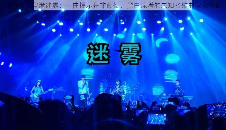 抖音陷入混淆迷雾：一曲揭示是非颠倒、黑白混淆的未知名歌曲探索揭秘