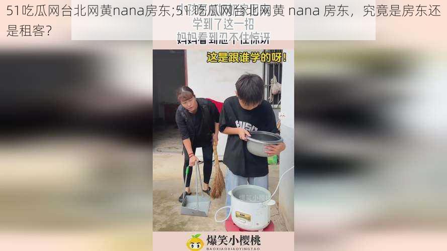 51吃瓜网台北网黄nana房东;51 吃瓜网台北网黄 nana 房东，究竟是房东还是租客？