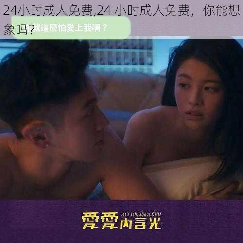 24小时成人免费,24 小时成人免费，你能想象吗？