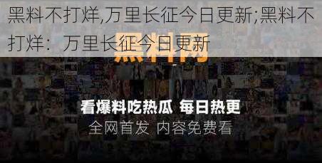 黑料不打烊,万里长征今日更新;黑料不打烊：万里长征今日更新