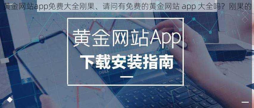 黄金网站app免费大全刚果、请问有免费的黄金网站 app 大全吗？刚果的