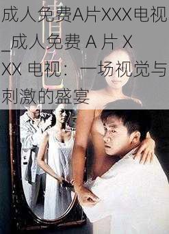 成人免费A片XXX电视_成人免费 A 片 XXX 电视：一场视觉与刺激的盛宴