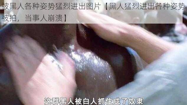 被黑人各种姿势猛烈进出图片【黑人猛烈进出各种姿势被拍，当事人崩溃】