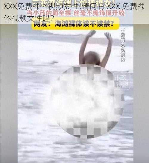 XXX免费裸体视频女性;请问有 XXX 免费裸体视频女性吗？