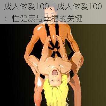 成人做爰100、成人做爰100：性健康与幸福的关键