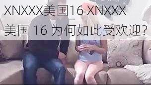 XNXXX美国16 XNXXX 美国 16 为何如此受欢迎？