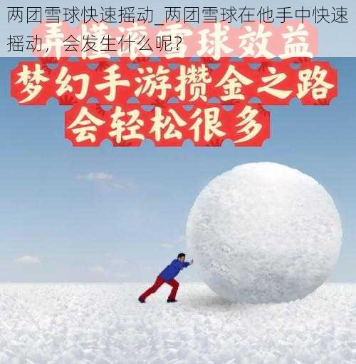 两团雪球快速摇动_两团雪球在他手中快速摇动，会发生什么呢？