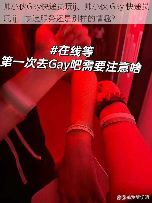 帅小伙Gay快递员玩ij、帅小伙 Gay 快递员玩 ij，快递服务还是别样的情趣？