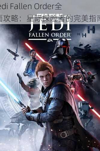 Jedi Fallen Order全面攻略：星际探险者的完美指南