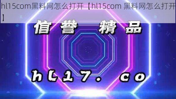 hl15com黑料网怎么打开【hl15com 黑料网怎么打开】