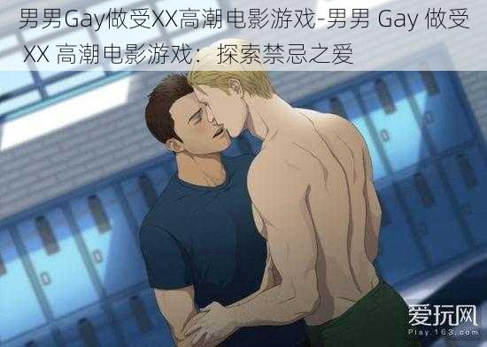 男男Gay做受XX高潮电影游戏-男男 Gay 做受 XX 高潮电影游戏：探索禁忌之爱