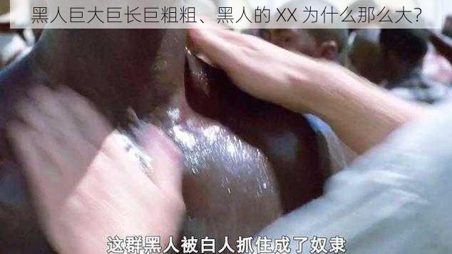 黑人巨大巨长巨粗粗、黑人的 XX 为什么那么大？