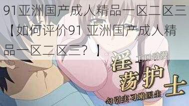 91亚洲国产成人精品一区二区三【如何评价91 亚洲国产成人精品一区二区三？】