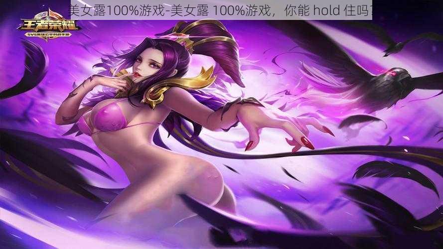 美女露100%游戏-美女露 100%游戏，你能 hold 住吗？