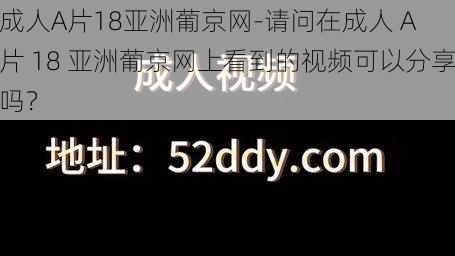 成人A片18亚洲葡京网-请问在成人 A 片 18 亚洲葡京网上看到的视频可以分享吗？