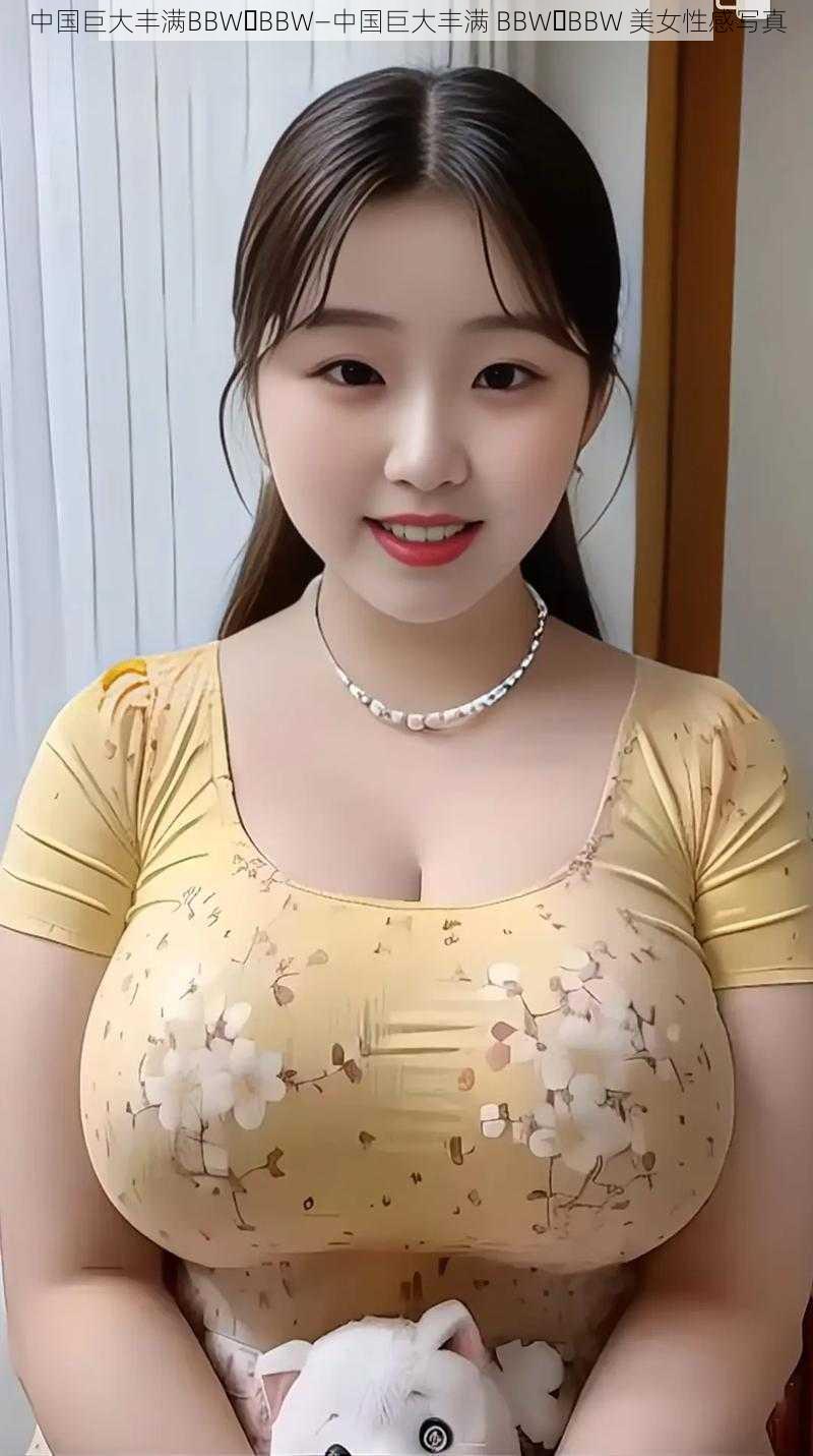 中国巨大丰满BBW BBW—中国巨大丰满 BBW BBW 美女性感写真