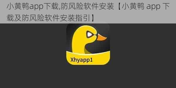 小黄鸭app下载,防风险软件安装【小黄鸭 app 下载及防风险软件安装指引】