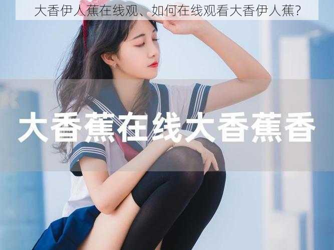 大香伊人蕉在线观、如何在线观看大香伊人蕉？